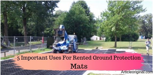 5 Important Uses For Rented Ground Protection Mats