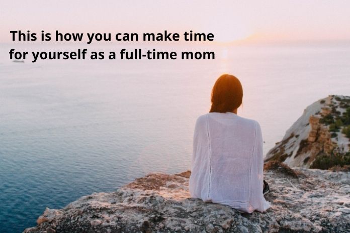 how you can make time for yourself as a full-time mom